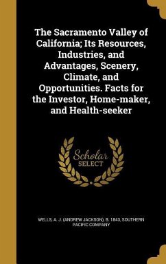 The Sacramento Valley of California; Its Resources, Industries, and Advantages, Scenery, Climate, and Opportunities. Facts for the Investor, Home-maker, and Health-seeker