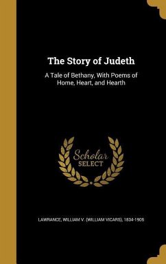 The Story of Judeth: A Tale of Bethany, With Poems of Home, Heart, and Hearth