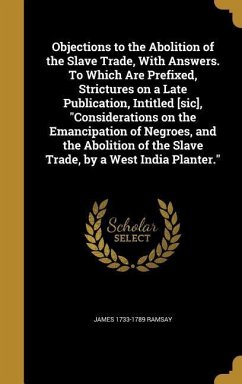 Objections to the Abolition of the Slave Trade, With Answers. To Which Are Prefixed, Strictures on a Late Publication, Intitled [sic], "Considerations on the Emancipation of Negroes, and the Abolition of the Slave Trade, by a West India Planter."