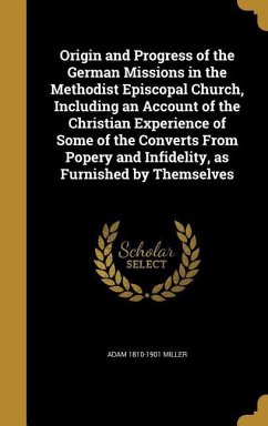 Origin and Progress of the German Missions in the Methodist Episcopal Church, Including an Account of the Christian Experience of Some of the Converts From Popery and Infidelity, as Furnished by Themselves