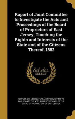 Raport of Joint Committee to Investigate the Acts and Proceedings of the Board of Proprietors of East Jersey, Touching the Rights and Interests of the State and of the Citizens Thereof. 1882