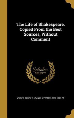 The Life of Shakespeare. Copied From the Best Sources, Without Comment