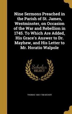 Nine Sermons Preached in the Parish of St. James, Westminster, on Occasion of the War and Rebellion in 1745. To Which Are Added, His Grace's Answer to Dr. Mayhew, and His Letter to Mr. Horatio Walpole - Secker, Thomas