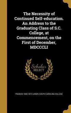 The Necessity of Continued Self-education. An Address to the Graduating Class of S.C. College, at Commencement, on the First of December, MDCCCLI - Lieber, Francis