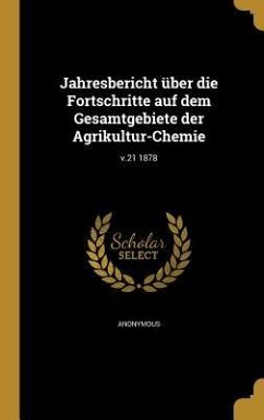 Jahresbericht über die Fortschritte auf dem Gesamtgebiete der Agrikultur-Chemie; v.21 1878