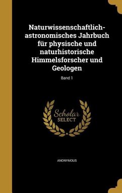 Naturwissenschaftlich-astronomisches Jahrbuch für physische und naturhistorische Himmelsforscher und Geologen; Band 1