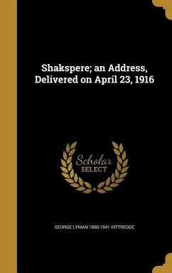 Shakspere; an Address, Delivered on April 23, 1916 - Kittredge, George Lyman