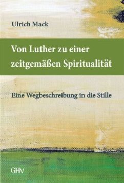 Von Luther zu einer zeitgemäßen Spiritualität - Mack, Ulrich