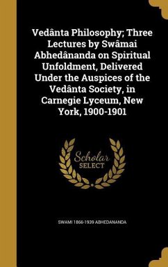 Vedânta Philosophy; Three Lectures by Swâmai Abhedânanda on Spiritual Unfoldment, Delivered Under the Auspices of the Vedânta Society, in Carnegie Lyceum, New York, 1900-1901 - Abhedananda, Swami