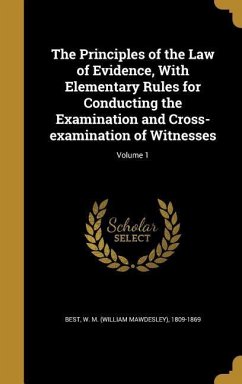 The Principles of the Law of Evidence, With Elementary Rules for Conducting the Examination and Cross-examination of Witnesses; Volume 1