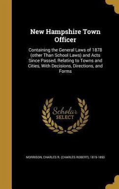 New Hampshire Town Officer: Containing the General Laws of 1878 (other Than School Laws) and Acts Since Passed, Relating to Towns and Cities, With