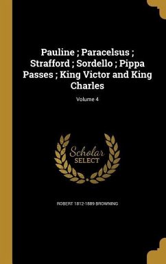 Pauline; Paracelsus; Strafford; Sordello; Pippa Passes; King Victor and King Charles; Volume 4 - Browning, Robert