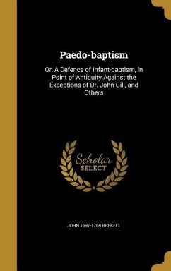 Paedo-baptism: Or, A Defence of Infant-baptism, in Point of Antiquity Against the Exceptions of Dr. John Gill, and Others