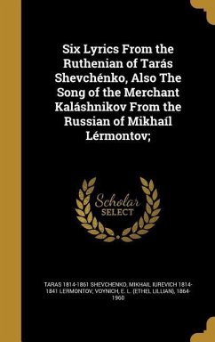 Six Lyrics From the Ruthenian of Tarás Shevchénko, Also The Song of the Merchant Kaláshnikov From the Russian of Mikhaíl Lérmontov;