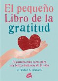 El pequeño libro de la gratitud : el camino más corto para ser feliz y disfrutar de la vida