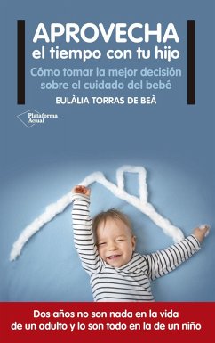 Aprovecha el tiempo con tu hijo : cómo tomar la mejor decisión sobre el cuidado del bebé - Torras de Beà, Eulàlia