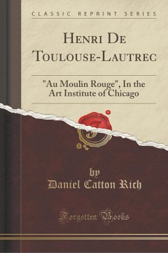 Henri De Toulouse-Lautrec: Au Moulin Rouge , In the Art Institute of Chicago (Classic Reprint)