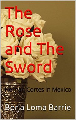The Rose and the Sword. Hernan Cortes in Mexico (eBook, ePUB) - Barrie, Borja Loma