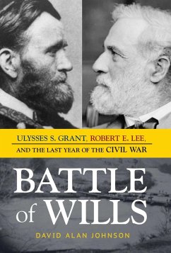 Battle of Wills: Ulysses S. Grant, Robert E. Lee, and the Last Year of the Civil War David Alan Johnson Author