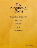 Thy Kingdom(s) Come: Expositing Scripture's Kingdoms of Earth and of Heaven (eBook, ePUB)