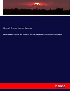 Historische Nachrichten und politische Betrachtungen über die Französische Revolution - Girtanner, Christoph;Buchholz, Friedrich