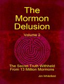 The Mormon Delusion. Volume 2: The Secret Truth Withheld From 13 Million Mormons. (eBook, ePUB)