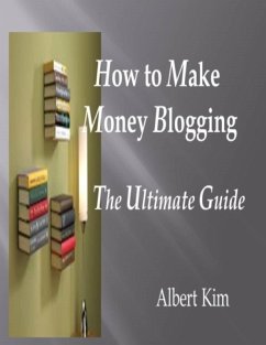 How to Make Money Blogging the Ultimate Guide (eBook, ePUB) - Kim, Albert