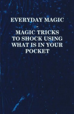 Everyday Magic - Magic Tricks to Shock Using What is in Your Pocket - Coins, Notes, Handkerchiefs, Cigarettes (eBook, ePUB) - Anon