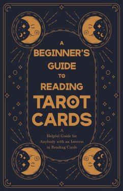A Beginner's Guide to Reading Tarot Cards - A Helpful Guide for Anybody with an Interest in Reading Cards (eBook, ePUB) - Anon