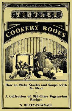 How to Make Stocks and Soups with No Meat - A Collection of Old-Time Vegetarian Recipes (eBook, ePUB) - Beaty-Pownall, S.
