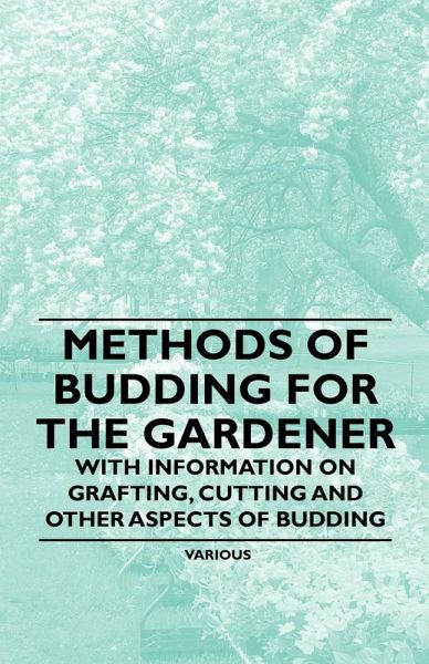 Methods of Budding for the Gardener - With Information on Grafting, Cutting and Other Aspects of Budding (eBook, ePUB) Methods of Budding for the Gardener - With Information on Grafting, Cutting and Other Aspects of Budding (eBook, ePUB)
