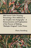 Silk Screen Color Printing - Presenting a New Addition to the Graphic Arts-Serigraphy - A Demonstration and Explanation of the Process of Making 'Multiple Original' Color Prints (eBook, ePUB)