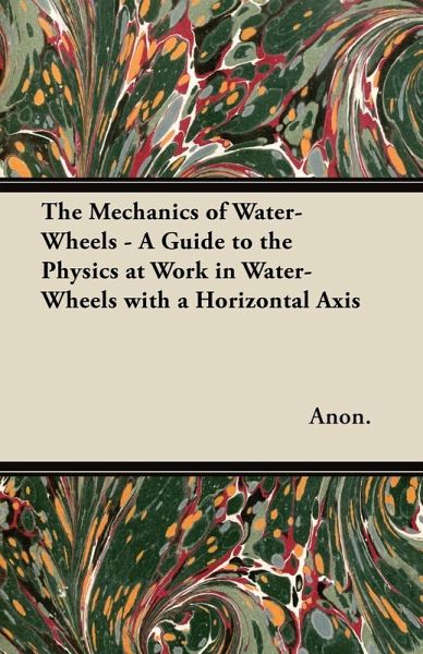 The Mechanics of Water-Wheels - A Guide to the Physics at Work in Water-Wheels with a Horizontal Axis (eBook, ePUB)