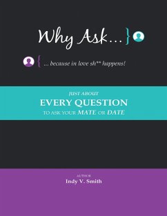Why Ask ... Because In Love Sh** Happens!: Just About Every Question to Ask Your Mate or Date (eBook, ePUB) - Smith, Indy V.
