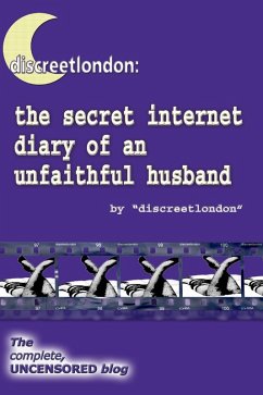 Cover Discreetlondon: The Secret Internet Diary of an Unfaithful Husband - The Complete, Uncensored Blog (eBook, ePUB)
