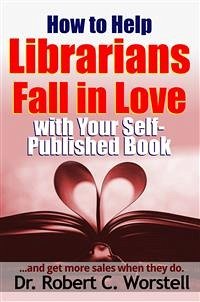 How to Help Librarians Love Your Book (eBook, ePUB) - Robert C. Worstell, Dr.