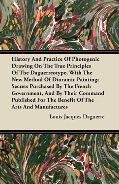 History and Practice of Photogenic Drawing on the True Principles of the Daguerreotype, with the New Method of Dioramic Painting (eBook, ePUB) - Daguerre, Louis Jacques