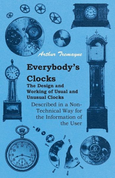 Everybody's Clocks - The Design and Working of Usual and Unusual Clocks Described in a Non-Technical Way For the Information of the User (eBook, ePUB) Everybody's Clocks - The Design and Working of Usual and Unusual Clocks Described in a Non-Technical Way For the Information of the User (eBook, ePUB)