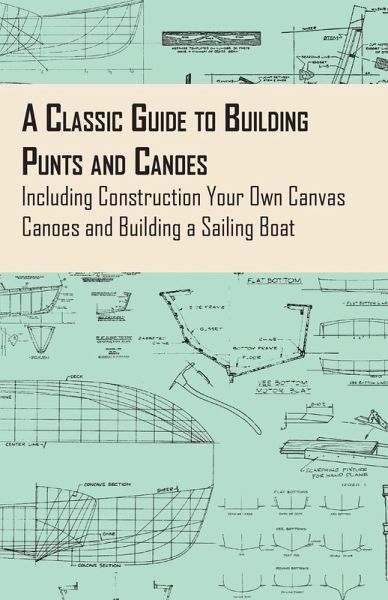 A Classic Guide to Building Punts and Canoes - Including Construction Your Own Canvas Canoes and Building a Sailing Boat (eBook, ePUB)