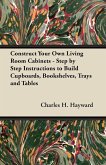 Construct Your Own Living Room Cabinets - Step by Step Instructions to Build Cupboards, Bookshelves, Trays and Tables (eBook, ePUB)