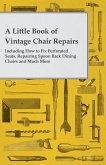 A Little Book of Vintage Chair Repairs - Including How to Fix Perforated Seats, Repairing Spoon Back Dining Chairs and Much More (eBook, ePUB)