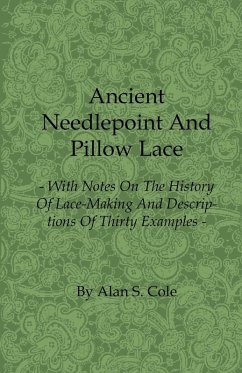 Ancient Needlepoint and Pillow Lace - With Notes on the History of Lace-Making and Descriptions of Thirty Examples (eBook, ePUB) - Cole, Alan S.
