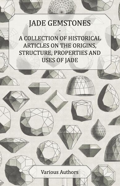 Jade Gemstones - A Collection of Historical Articles on the Origins, Structure, Properties and Uses of Jade (eBook, ePUB) Jade Gemstones - A Collection of Historical Articles on the Origins, Structure, Properties and Uses of Jade (eBook, ePUB)