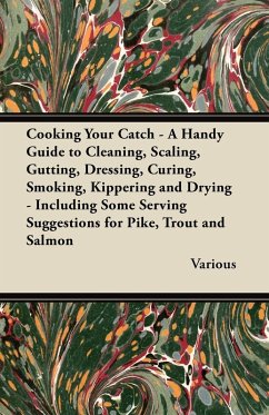 Cooking Your Catch - A Handy Guide to Cleaning, Scaling, Gutting, Dressing, Curing, Smoking, Kippering and Drying - Including Some Serving Suggestions (eBook, ePUB) - Various
