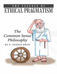 The Essence of Ethical Pragmatism: The Common Sense Philosophy (eBook, ePUB) - Brod, E. Dennis