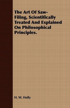The Art Of Saw-Filing, Scientifically Treated And Explained On Philosophical Principles. (eBook, ePUB) - Holly, H. W.