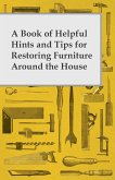 A Book of Helpful Hints and Tips for Restoring Furniture Around the House (eBook, ePUB)