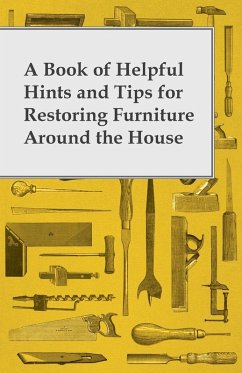 A Book of Helpful Hints and Tips for Restoring Furniture Around the House (eBook, ePUB) - Anon