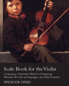 Scale Book for the Violin - Containing a Systematic Method of Fingering, Whereby all Scales and Arpeggios are Easily Acquired (eBook, ePUB) - Dyke, Spencer