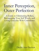 Inner Perception, Outer Perfection - A Guide to Eliminating Bullies, Recognizing Your Self Worth, and Living Everyday With Confidence (eBook, ePUB)